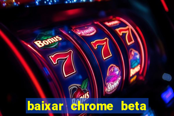 baixar chrome beta para pc